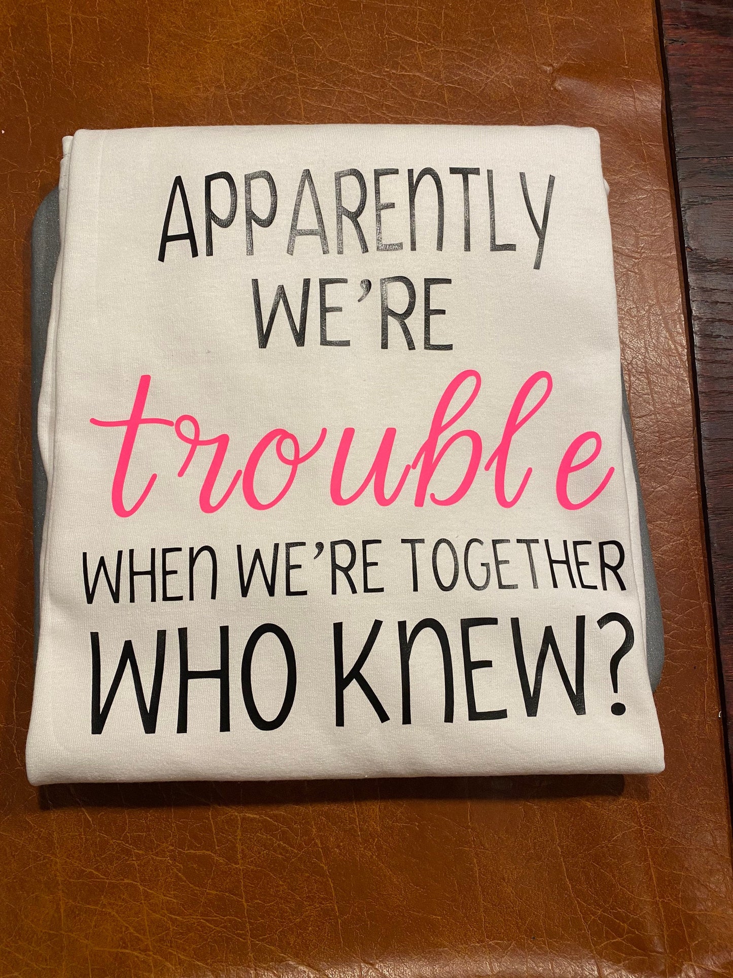 apparently were trouble when were together who knew tshirt for you and a friend custom