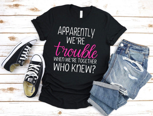 apparently were trouble when were together who knew tshirt for you and a friend custom